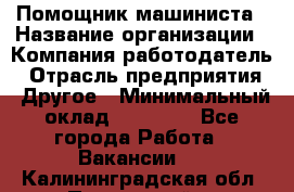 Помощник машиниста › Название организации ­ Компания-работодатель › Отрасль предприятия ­ Другое › Минимальный оклад ­ 50 000 - Все города Работа » Вакансии   . Калининградская обл.,Пионерский г.